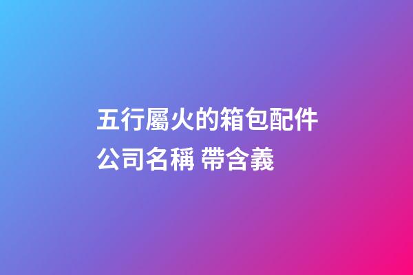 五行屬火的箱包配件公司名稱 帶含義-第1張-公司起名-玄機派